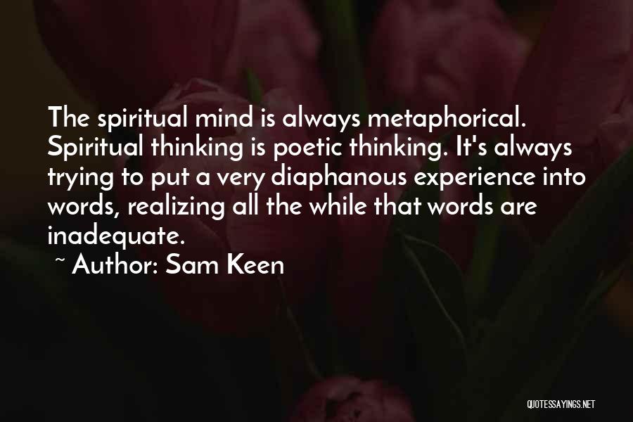 Sam Keen Quotes: The Spiritual Mind Is Always Metaphorical. Spiritual Thinking Is Poetic Thinking. It's Always Trying To Put A Very Diaphanous Experience