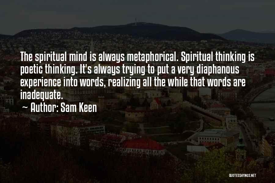 Sam Keen Quotes: The Spiritual Mind Is Always Metaphorical. Spiritual Thinking Is Poetic Thinking. It's Always Trying To Put A Very Diaphanous Experience