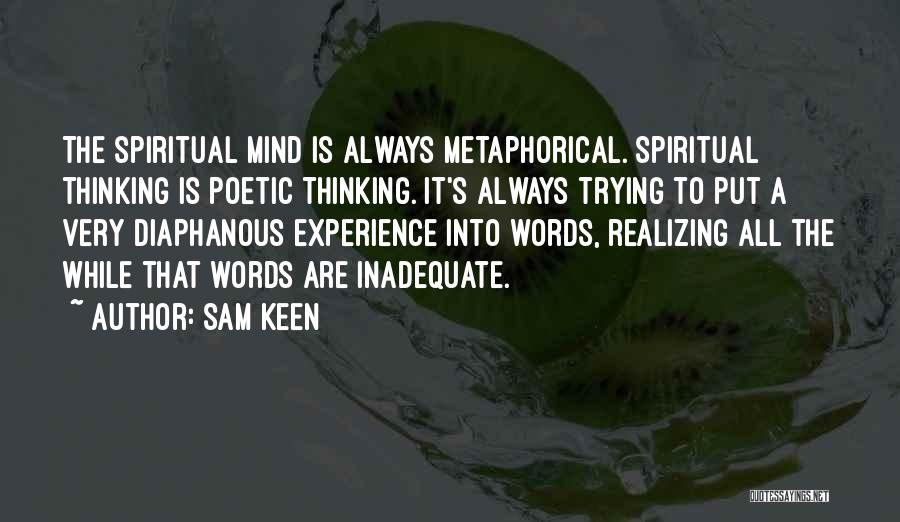 Sam Keen Quotes: The Spiritual Mind Is Always Metaphorical. Spiritual Thinking Is Poetic Thinking. It's Always Trying To Put A Very Diaphanous Experience