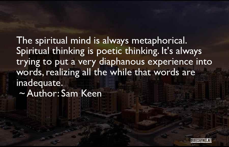 Sam Keen Quotes: The Spiritual Mind Is Always Metaphorical. Spiritual Thinking Is Poetic Thinking. It's Always Trying To Put A Very Diaphanous Experience