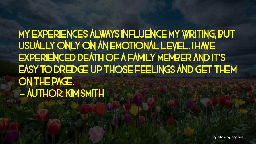 Kim Smith Quotes: My Experiences Always Influence My Writing, But Usually Only On An Emotional Level. I Have Experienced Death Of A Family