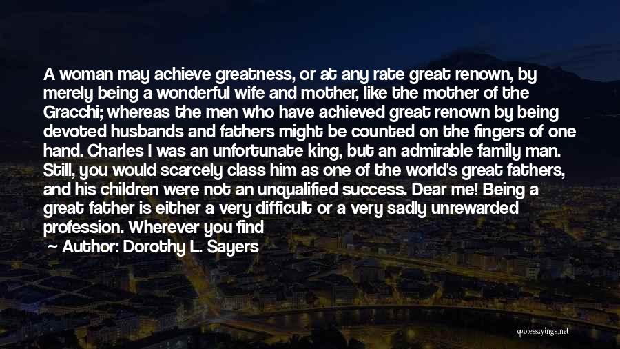 Dorothy L. Sayers Quotes: A Woman May Achieve Greatness, Or At Any Rate Great Renown, By Merely Being A Wonderful Wife And Mother, Like