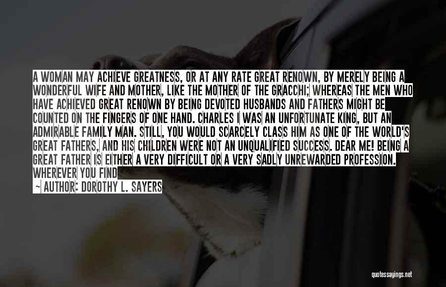 Dorothy L. Sayers Quotes: A Woman May Achieve Greatness, Or At Any Rate Great Renown, By Merely Being A Wonderful Wife And Mother, Like