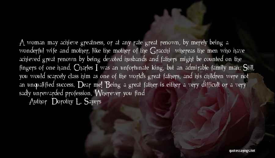 Dorothy L. Sayers Quotes: A Woman May Achieve Greatness, Or At Any Rate Great Renown, By Merely Being A Wonderful Wife And Mother, Like