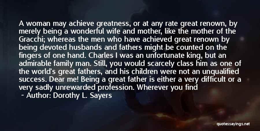 Dorothy L. Sayers Quotes: A Woman May Achieve Greatness, Or At Any Rate Great Renown, By Merely Being A Wonderful Wife And Mother, Like