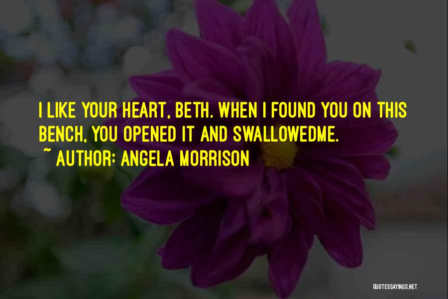 Angela Morrison Quotes: I Like Your Heart, Beth. When I Found You On This Bench, You Opened It And Swallowedme.