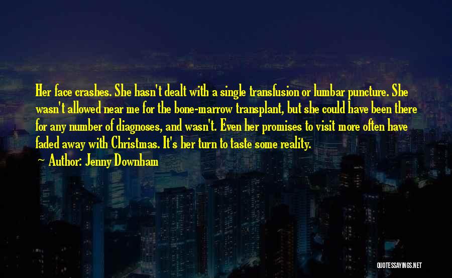 Jenny Downham Quotes: Her Face Crashes. She Hasn't Dealt With A Single Transfusion Or Lumbar Puncture. She Wasn't Allowed Near Me For The