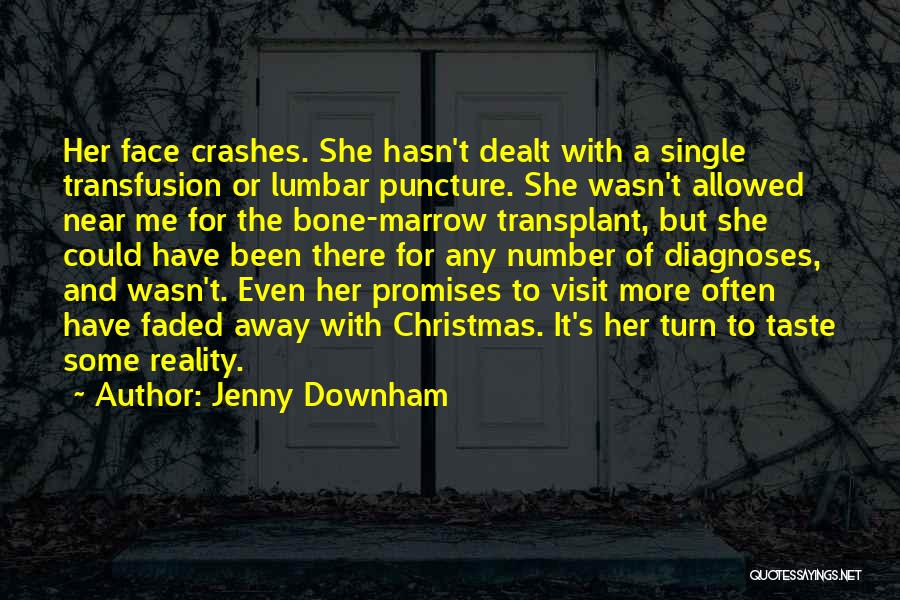 Jenny Downham Quotes: Her Face Crashes. She Hasn't Dealt With A Single Transfusion Or Lumbar Puncture. She Wasn't Allowed Near Me For The