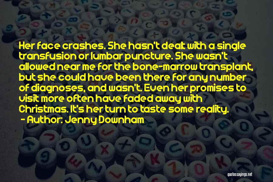 Jenny Downham Quotes: Her Face Crashes. She Hasn't Dealt With A Single Transfusion Or Lumbar Puncture. She Wasn't Allowed Near Me For The