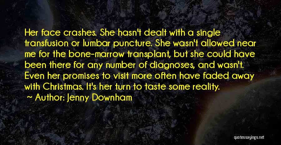 Jenny Downham Quotes: Her Face Crashes. She Hasn't Dealt With A Single Transfusion Or Lumbar Puncture. She Wasn't Allowed Near Me For The