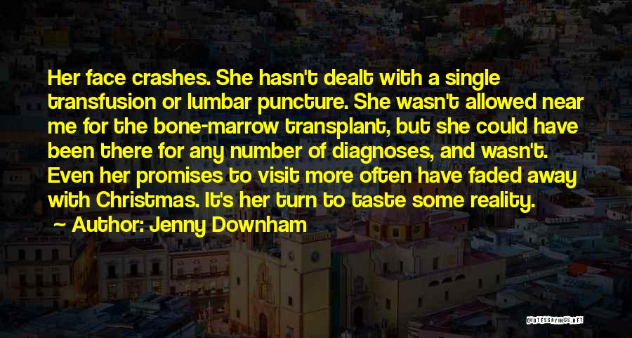 Jenny Downham Quotes: Her Face Crashes. She Hasn't Dealt With A Single Transfusion Or Lumbar Puncture. She Wasn't Allowed Near Me For The