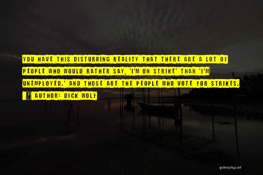 Dick Wolf Quotes: You Have This Disturbing Reality That There Are A Lot Of People Who Would Rather Say, 'i'm On Strike' Than