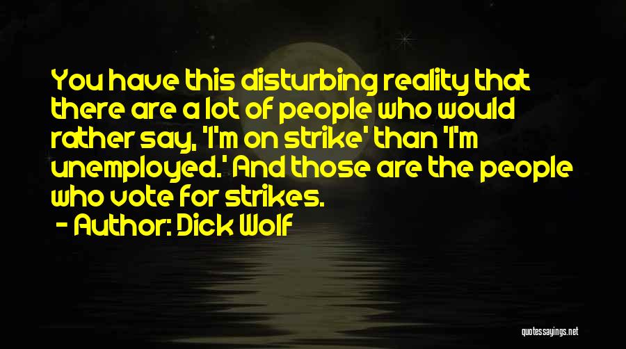 Dick Wolf Quotes: You Have This Disturbing Reality That There Are A Lot Of People Who Would Rather Say, 'i'm On Strike' Than