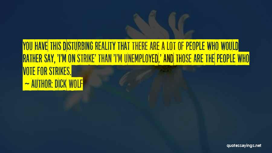 Dick Wolf Quotes: You Have This Disturbing Reality That There Are A Lot Of People Who Would Rather Say, 'i'm On Strike' Than