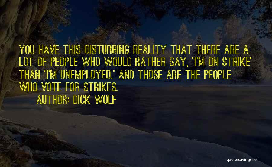 Dick Wolf Quotes: You Have This Disturbing Reality That There Are A Lot Of People Who Would Rather Say, 'i'm On Strike' Than