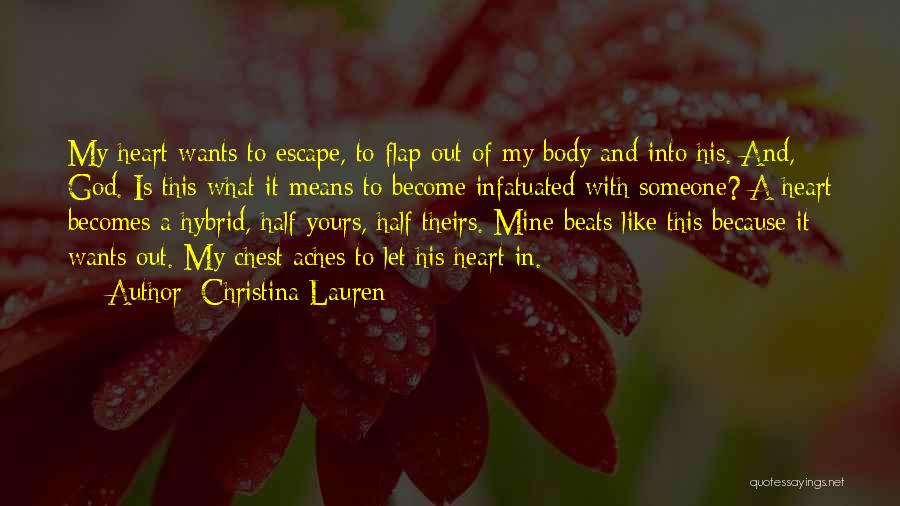 Christina Lauren Quotes: My Heart Wants To Escape, To Flap Out Of My Body And Into His. And, God. Is This What It