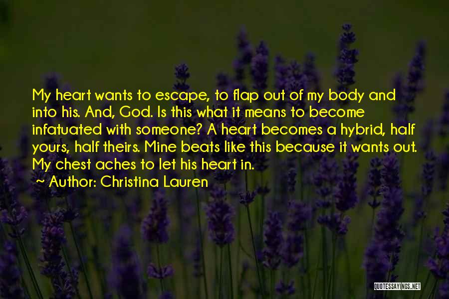 Christina Lauren Quotes: My Heart Wants To Escape, To Flap Out Of My Body And Into His. And, God. Is This What It