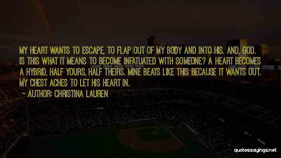 Christina Lauren Quotes: My Heart Wants To Escape, To Flap Out Of My Body And Into His. And, God. Is This What It