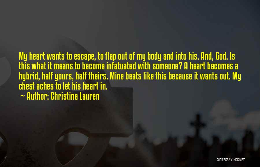 Christina Lauren Quotes: My Heart Wants To Escape, To Flap Out Of My Body And Into His. And, God. Is This What It