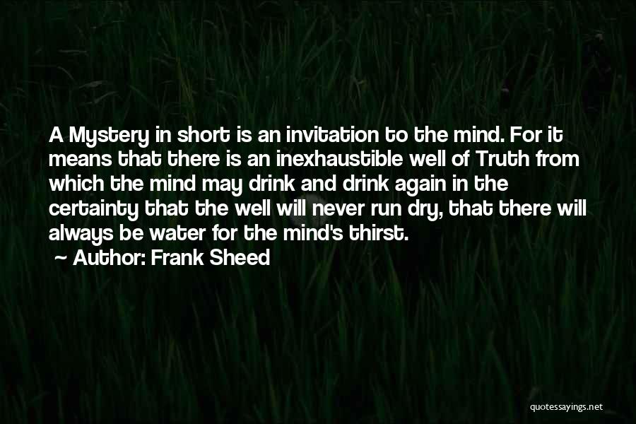 Frank Sheed Quotes: A Mystery In Short Is An Invitation To The Mind. For It Means That There Is An Inexhaustible Well Of