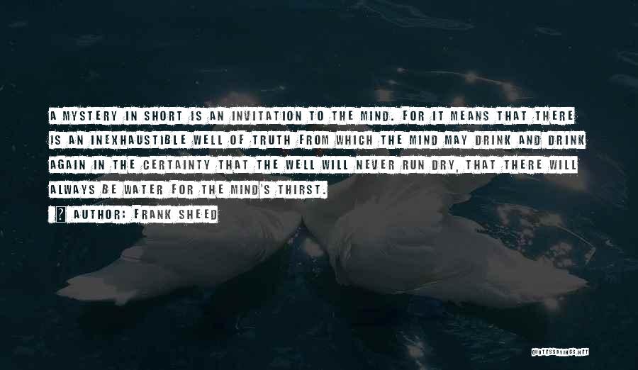 Frank Sheed Quotes: A Mystery In Short Is An Invitation To The Mind. For It Means That There Is An Inexhaustible Well Of