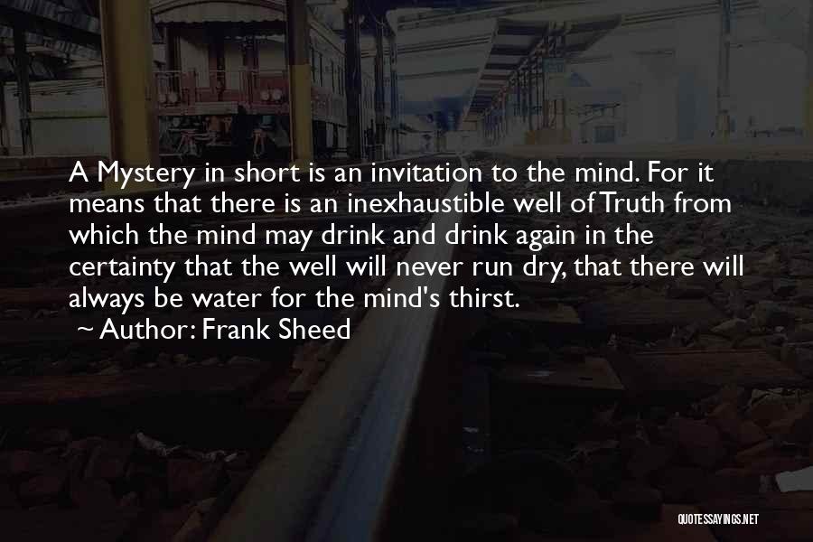 Frank Sheed Quotes: A Mystery In Short Is An Invitation To The Mind. For It Means That There Is An Inexhaustible Well Of