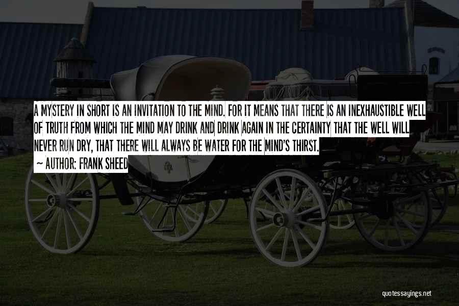 Frank Sheed Quotes: A Mystery In Short Is An Invitation To The Mind. For It Means That There Is An Inexhaustible Well Of