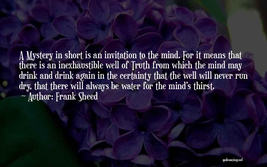 Frank Sheed Quotes: A Mystery In Short Is An Invitation To The Mind. For It Means That There Is An Inexhaustible Well Of