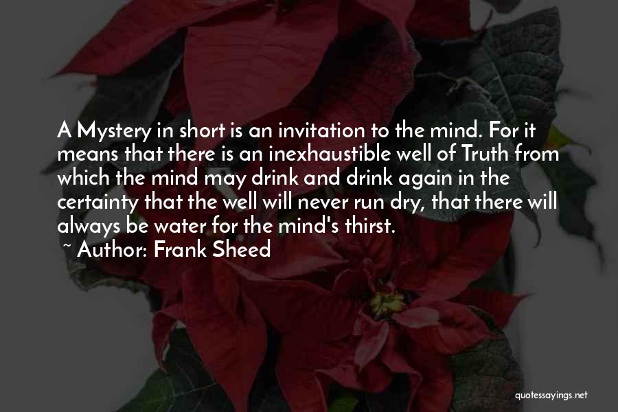 Frank Sheed Quotes: A Mystery In Short Is An Invitation To The Mind. For It Means That There Is An Inexhaustible Well Of