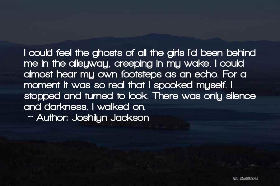 Joshilyn Jackson Quotes: I Could Feel The Ghosts Of All The Girls I'd Been Behind Me In The Alleyway, Creeping In My Wake.