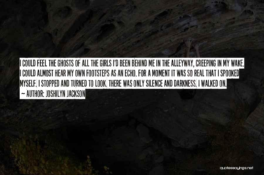 Joshilyn Jackson Quotes: I Could Feel The Ghosts Of All The Girls I'd Been Behind Me In The Alleyway, Creeping In My Wake.