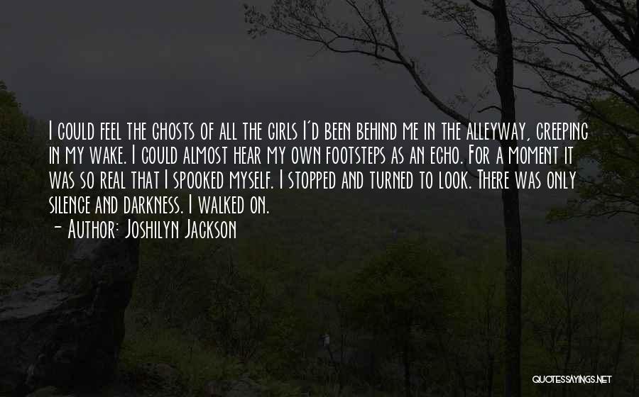 Joshilyn Jackson Quotes: I Could Feel The Ghosts Of All The Girls I'd Been Behind Me In The Alleyway, Creeping In My Wake.