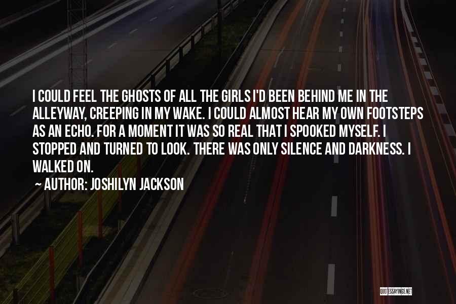 Joshilyn Jackson Quotes: I Could Feel The Ghosts Of All The Girls I'd Been Behind Me In The Alleyway, Creeping In My Wake.