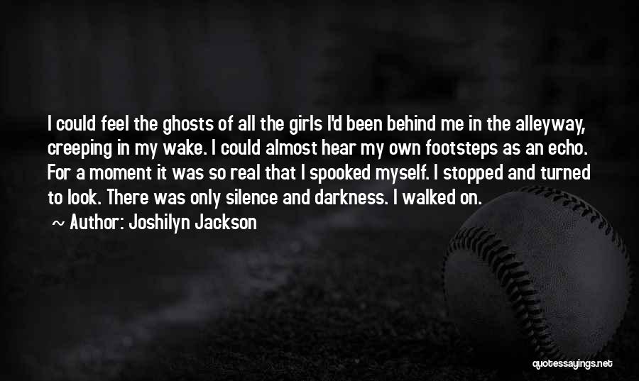 Joshilyn Jackson Quotes: I Could Feel The Ghosts Of All The Girls I'd Been Behind Me In The Alleyway, Creeping In My Wake.