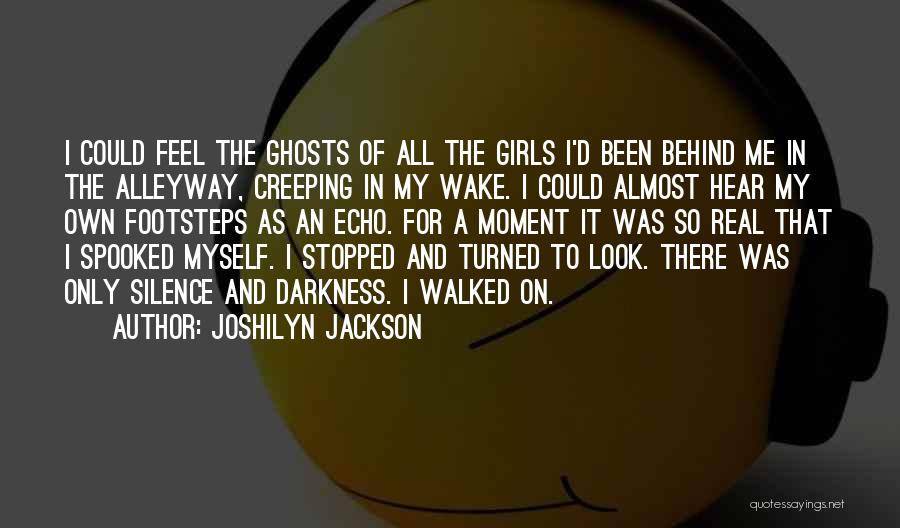 Joshilyn Jackson Quotes: I Could Feel The Ghosts Of All The Girls I'd Been Behind Me In The Alleyway, Creeping In My Wake.