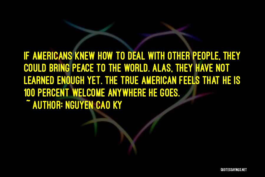 Nguyen Cao Ky Quotes: If Americans Knew How To Deal With Other People, They Could Bring Peace To The World. Alas, They Have Not