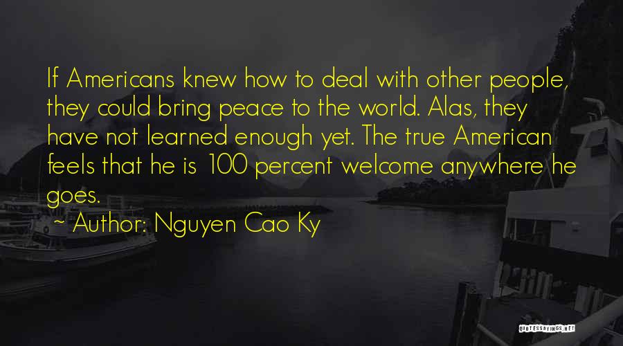 Nguyen Cao Ky Quotes: If Americans Knew How To Deal With Other People, They Could Bring Peace To The World. Alas, They Have Not