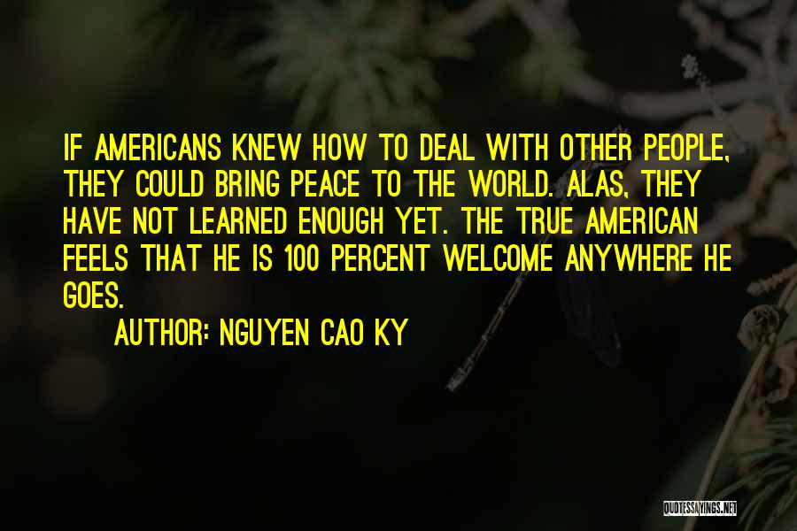 Nguyen Cao Ky Quotes: If Americans Knew How To Deal With Other People, They Could Bring Peace To The World. Alas, They Have Not