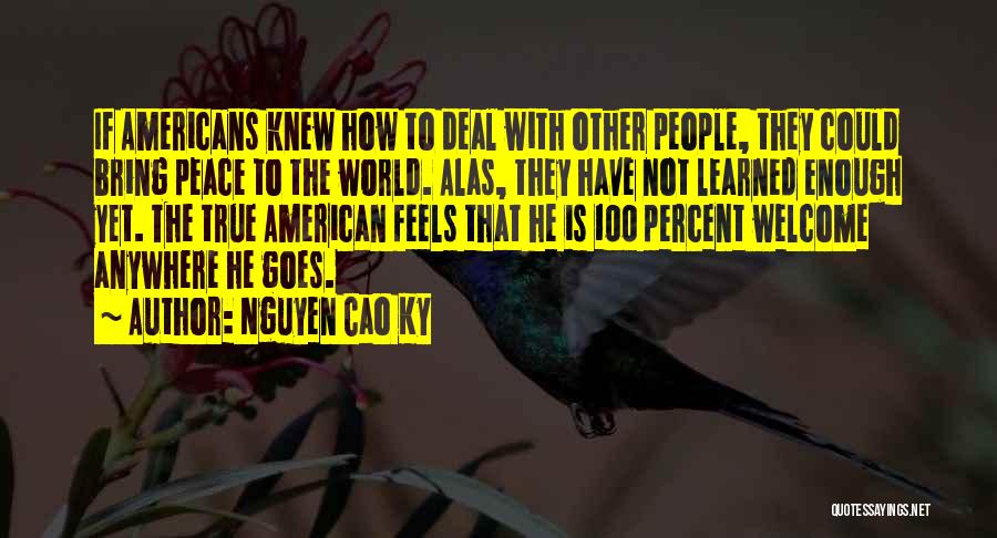 Nguyen Cao Ky Quotes: If Americans Knew How To Deal With Other People, They Could Bring Peace To The World. Alas, They Have Not