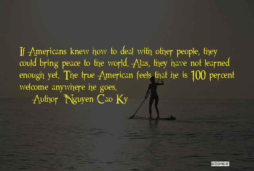 Nguyen Cao Ky Quotes: If Americans Knew How To Deal With Other People, They Could Bring Peace To The World. Alas, They Have Not