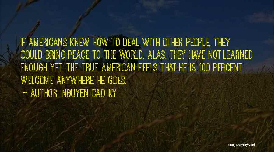 Nguyen Cao Ky Quotes: If Americans Knew How To Deal With Other People, They Could Bring Peace To The World. Alas, They Have Not