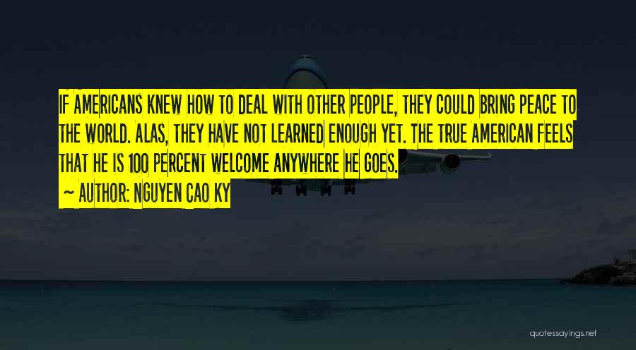 Nguyen Cao Ky Quotes: If Americans Knew How To Deal With Other People, They Could Bring Peace To The World. Alas, They Have Not