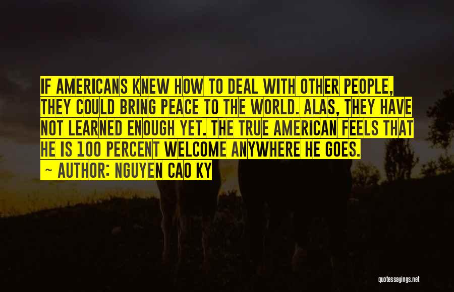 Nguyen Cao Ky Quotes: If Americans Knew How To Deal With Other People, They Could Bring Peace To The World. Alas, They Have Not