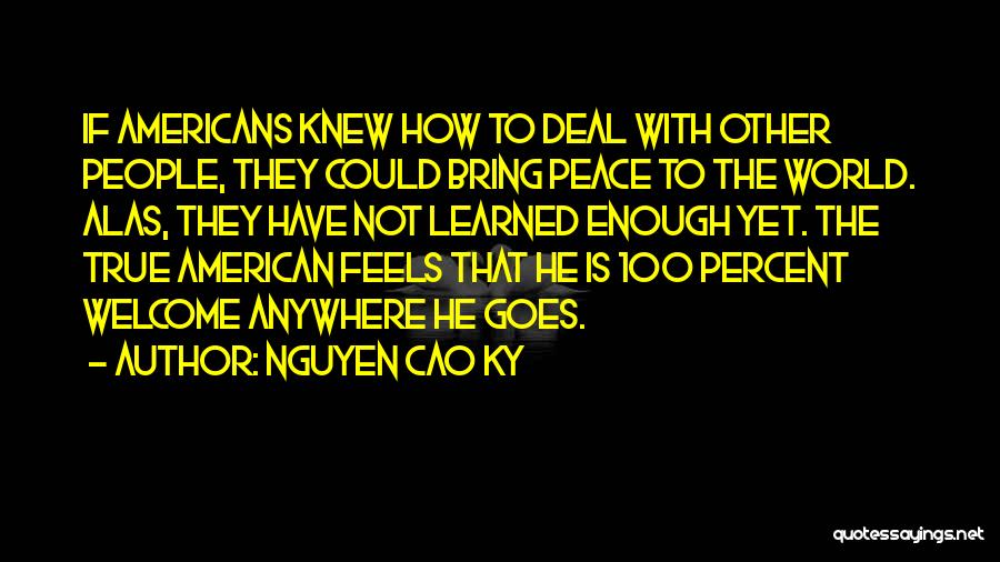 Nguyen Cao Ky Quotes: If Americans Knew How To Deal With Other People, They Could Bring Peace To The World. Alas, They Have Not