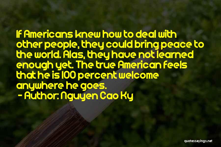 Nguyen Cao Ky Quotes: If Americans Knew How To Deal With Other People, They Could Bring Peace To The World. Alas, They Have Not