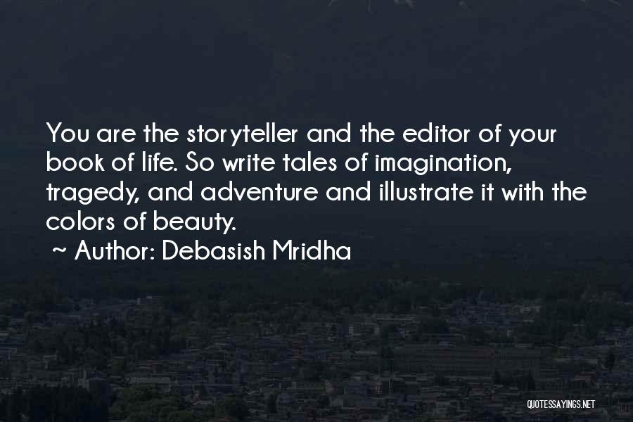 Debasish Mridha Quotes: You Are The Storyteller And The Editor Of Your Book Of Life. So Write Tales Of Imagination, Tragedy, And Adventure