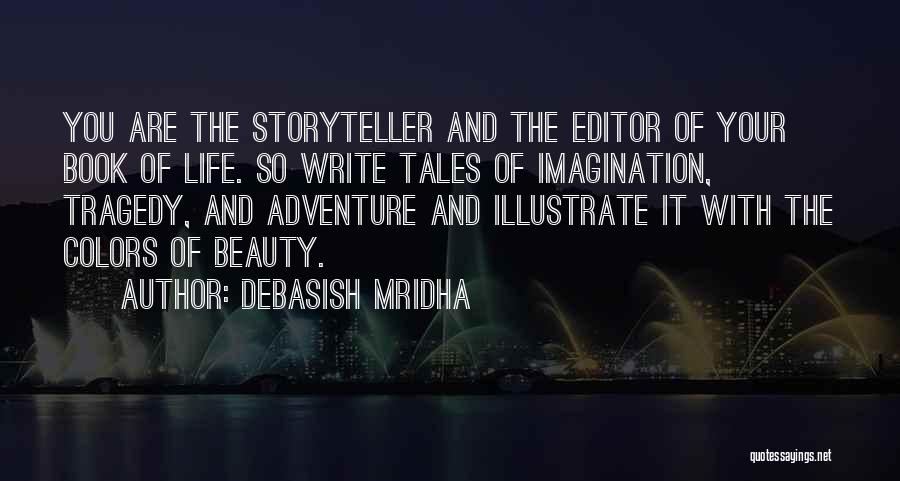 Debasish Mridha Quotes: You Are The Storyteller And The Editor Of Your Book Of Life. So Write Tales Of Imagination, Tragedy, And Adventure