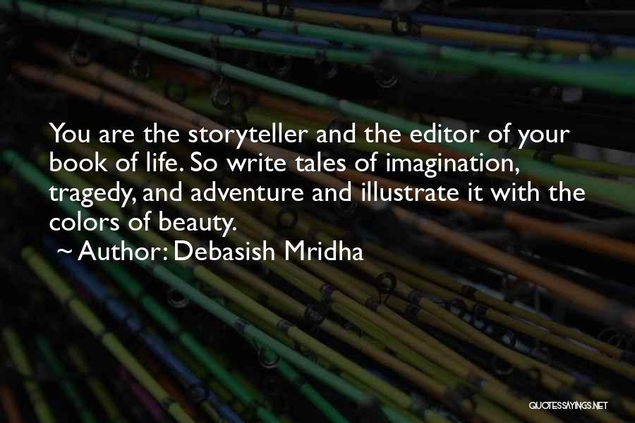 Debasish Mridha Quotes: You Are The Storyteller And The Editor Of Your Book Of Life. So Write Tales Of Imagination, Tragedy, And Adventure