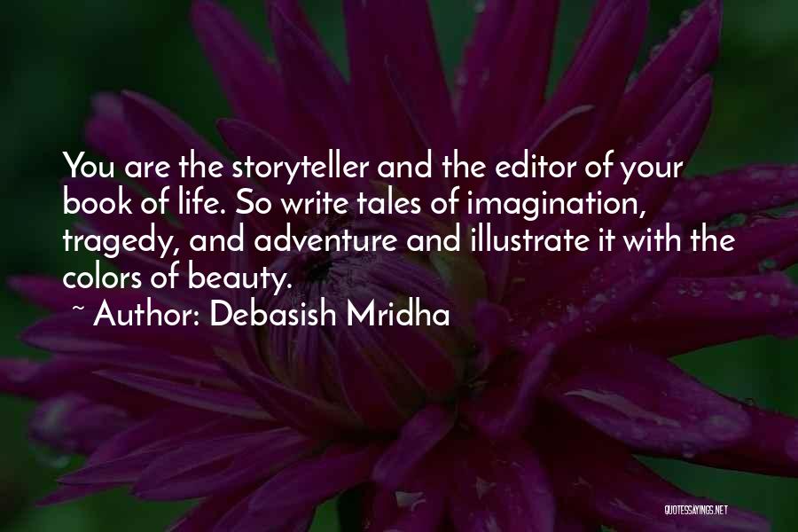 Debasish Mridha Quotes: You Are The Storyteller And The Editor Of Your Book Of Life. So Write Tales Of Imagination, Tragedy, And Adventure