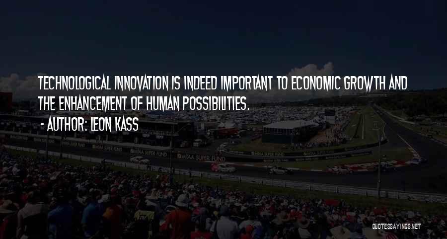 Leon Kass Quotes: Technological Innovation Is Indeed Important To Economic Growth And The Enhancement Of Human Possibilities.